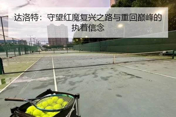 达洛特：守望红魔复兴之路与重回巅峰的执着信念